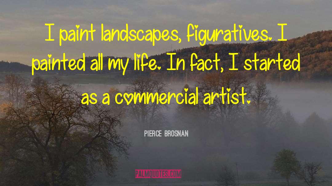 Pierce Brosnan Quotes: I paint landscapes, figuratives. I