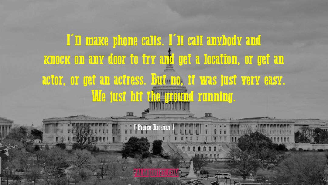 Pierce Brosnan Quotes: I'll make phone calls. I'll