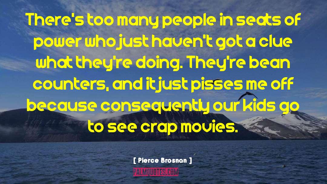 Pierce Brosnan Quotes: There's too many people in