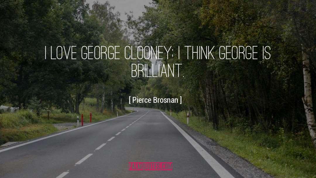 Pierce Brosnan Quotes: I love George Clooney; I