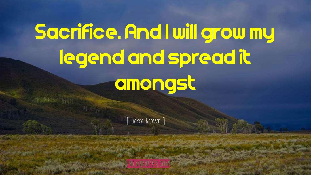 Pierce Brown Quotes: Sacrifice. And I will grow