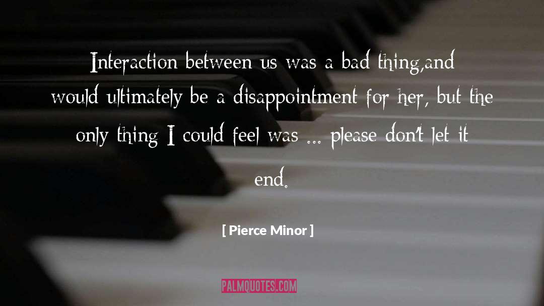 Pierce Minor Quotes: Interaction between us was a