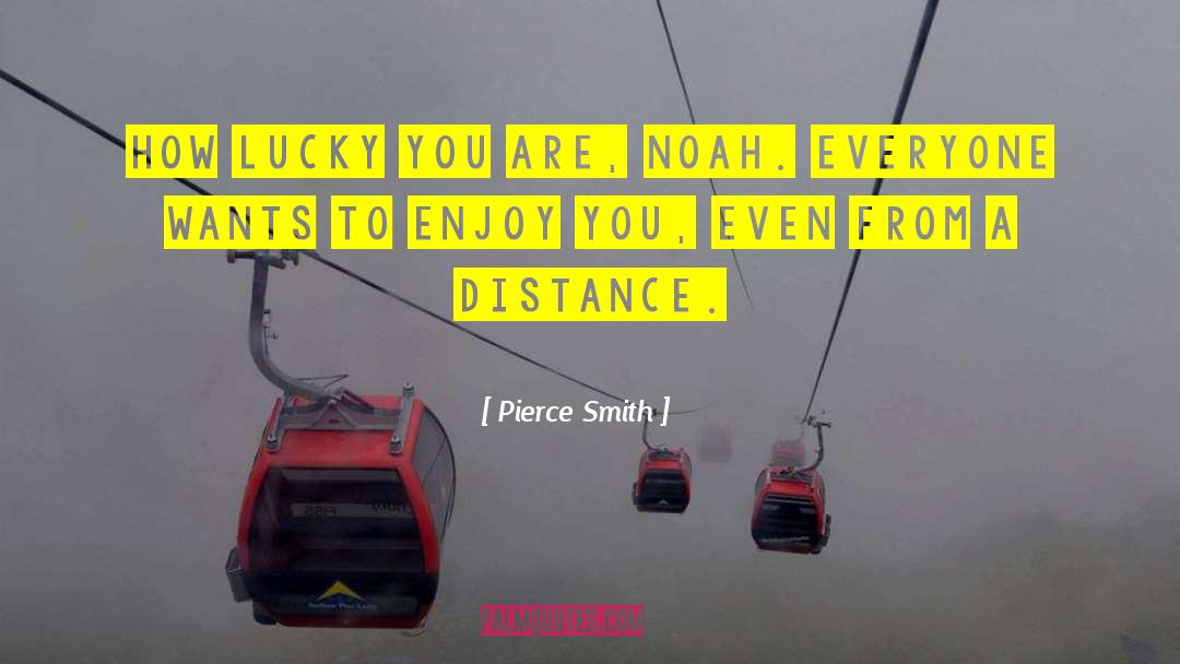 Pierce Smith Quotes: How lucky you are, Noah.