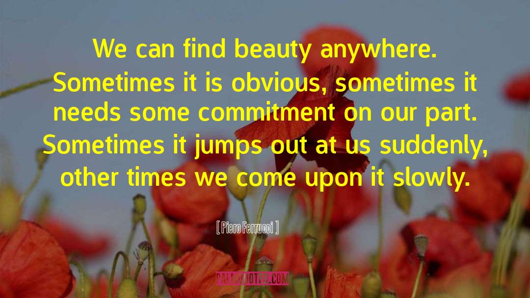 Piero Ferrucci Quotes: We can find beauty anywhere.