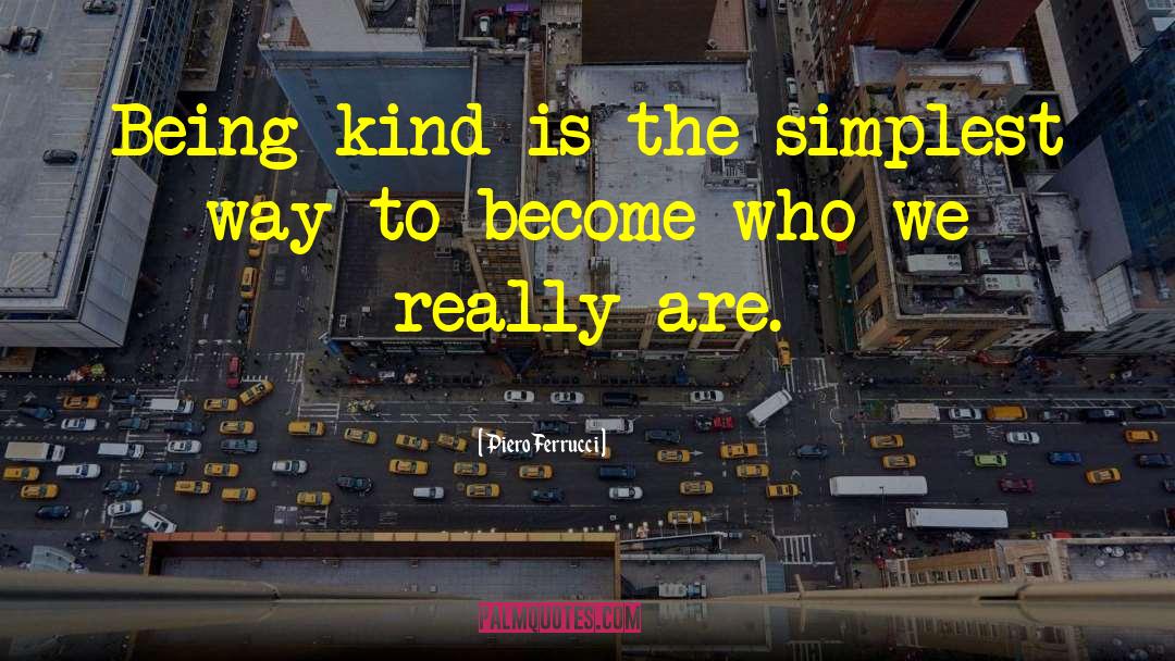 Piero Ferrucci Quotes: Being kind is the simplest