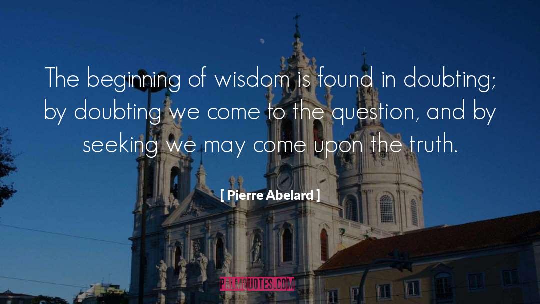 Pierre Abelard Quotes: The beginning of wisdom is