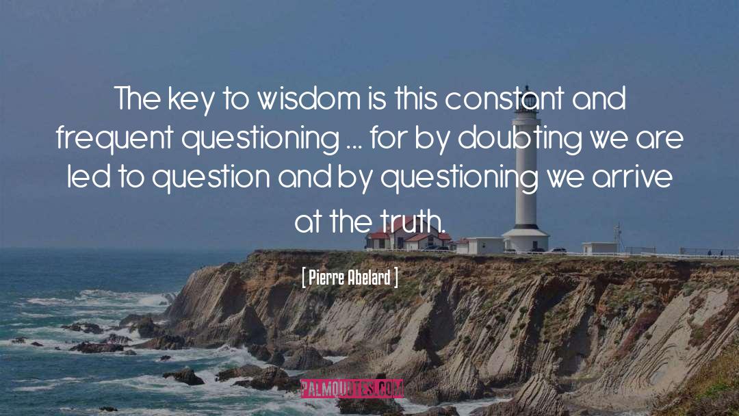 Pierre Abelard Quotes: The key to wisdom is