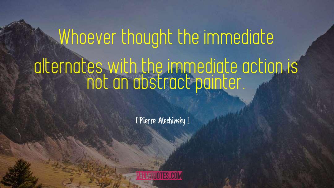 Pierre Alechinsky Quotes: Whoever thought the immediate alternates