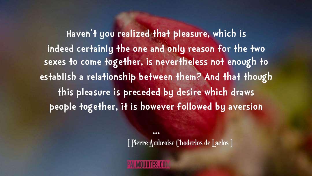 Pierre-Ambroise Choderlos De Laclos Quotes: Haven't you realized that pleasure,