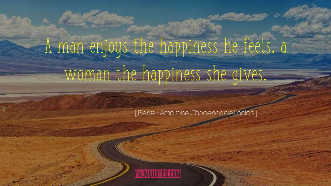 Pierre-Ambroise Choderlos De Laclos Quotes: A man enjoys the happiness