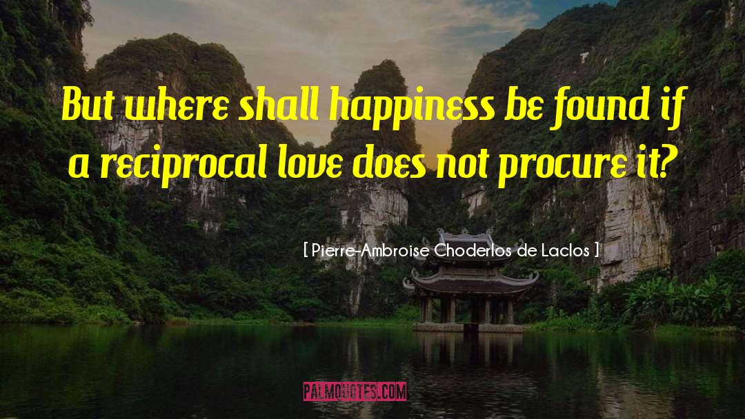 Pierre-Ambroise Choderlos De Laclos Quotes: But where shall happiness be