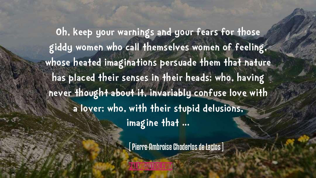 Pierre-Ambroise Choderlos De Laclos Quotes: Oh, keep your warnings and