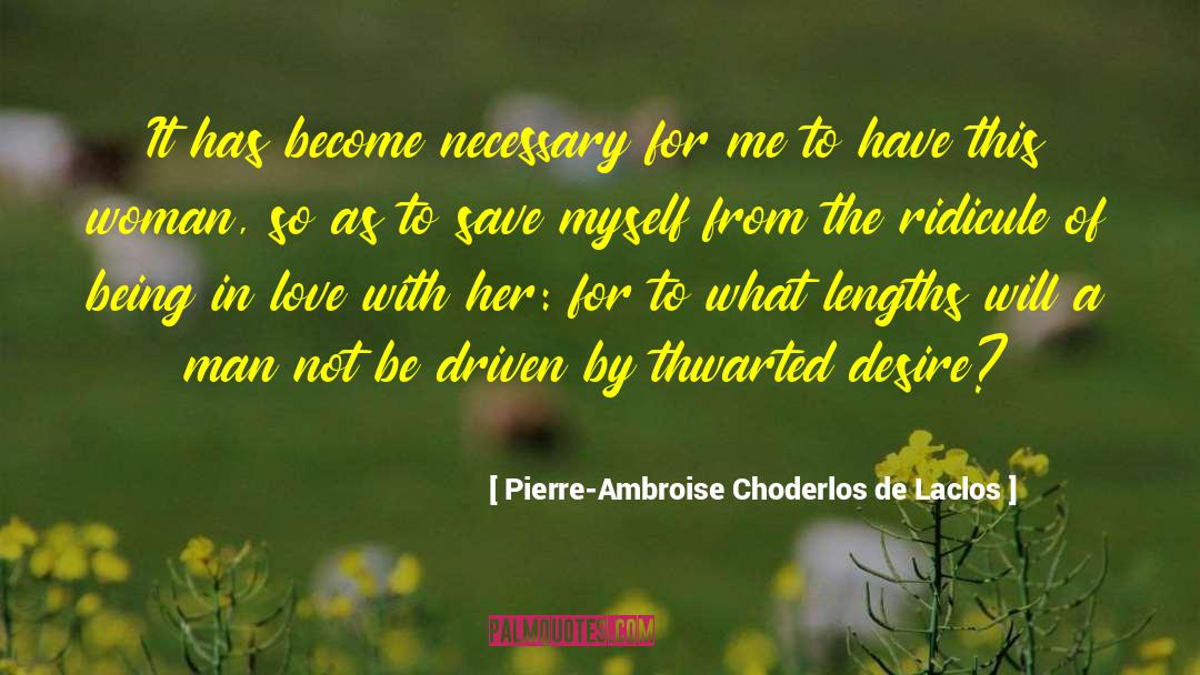 Pierre-Ambroise Choderlos De Laclos Quotes: It has become necessary for