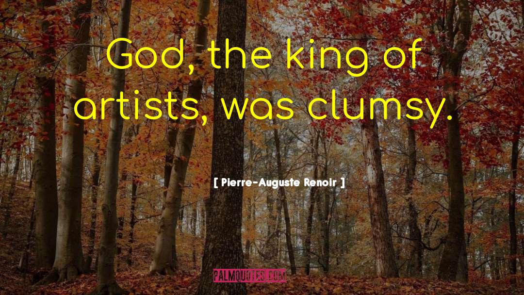 Pierre-Auguste Renoir Quotes: God, the king of artists,