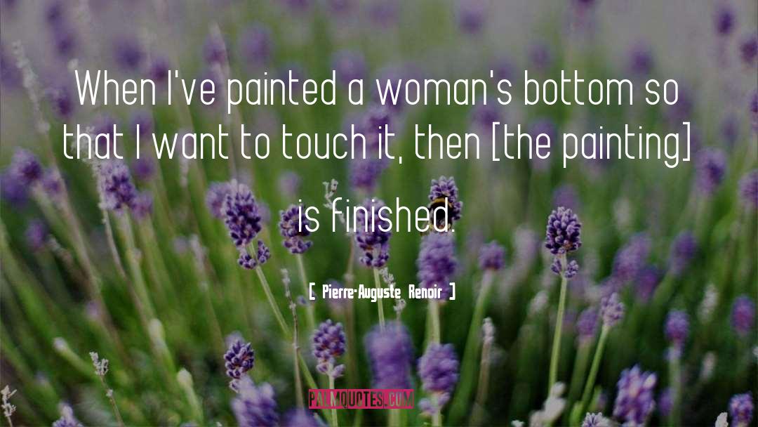 Pierre-Auguste Renoir Quotes: When I've painted a woman's