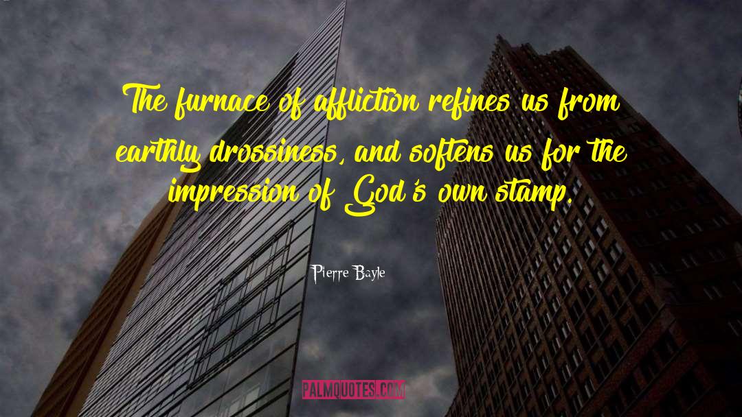 Pierre Bayle Quotes: The furnace of affliction refines