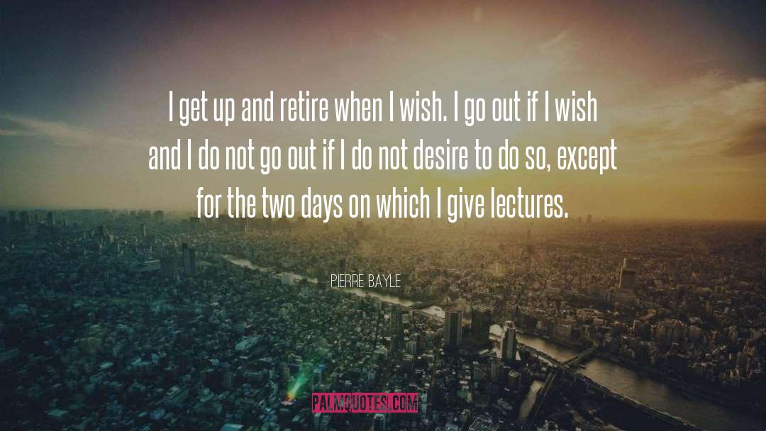 Pierre Bayle Quotes: I get up and retire