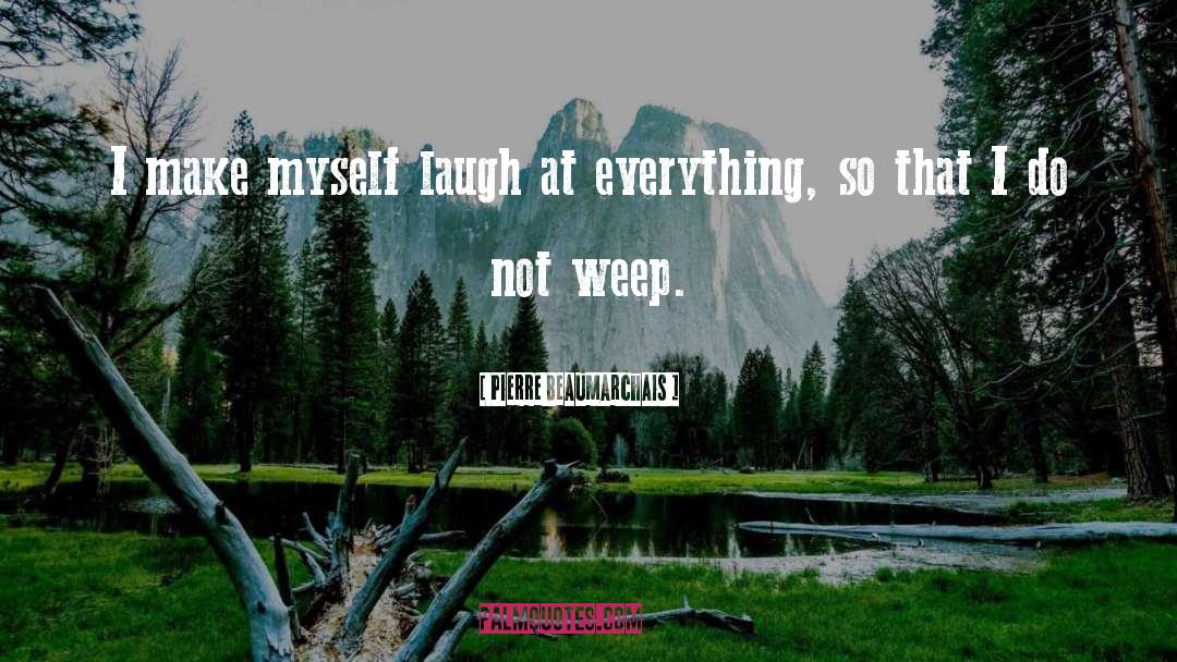 Pierre Beaumarchais Quotes: I make myself laugh at