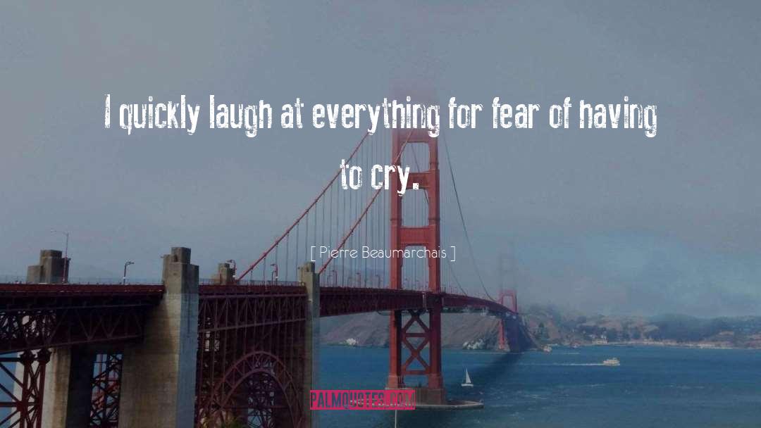 Pierre Beaumarchais Quotes: I quickly laugh at everything