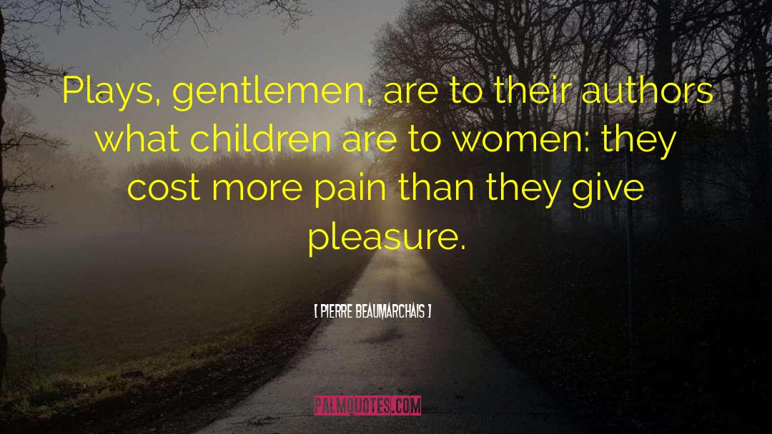 Pierre Beaumarchais Quotes: Plays, gentlemen, are to their