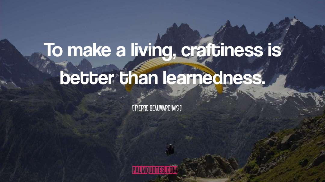 Pierre Beaumarchais Quotes: To make a living, craftiness