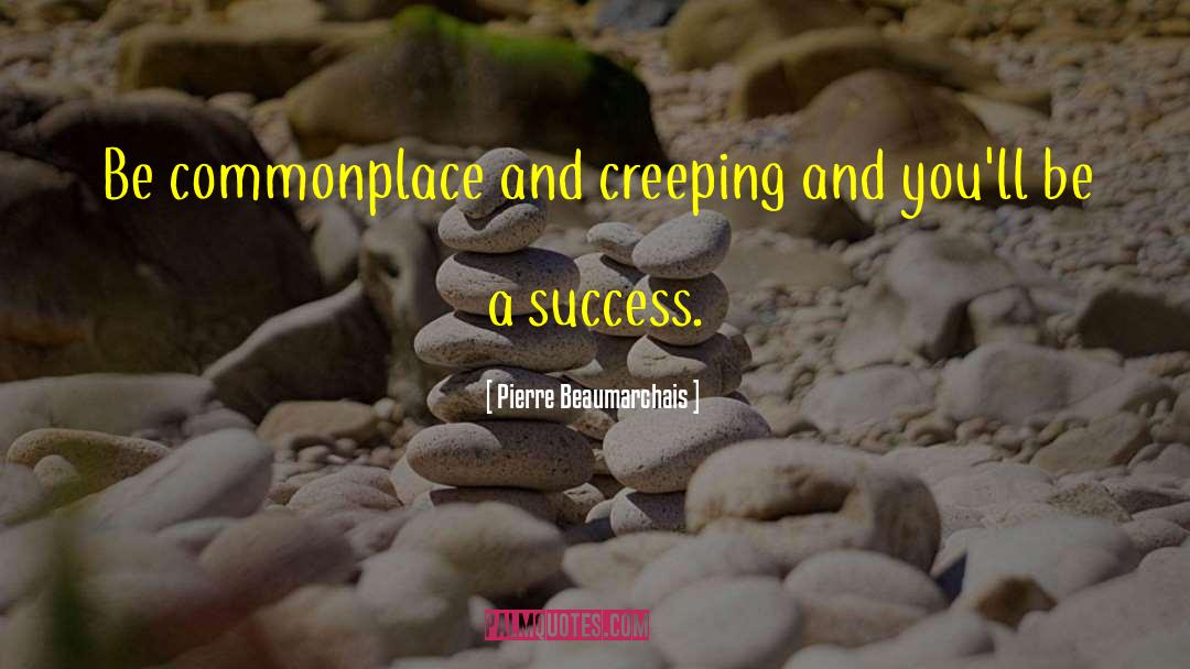 Pierre Beaumarchais Quotes: Be commonplace and creeping and