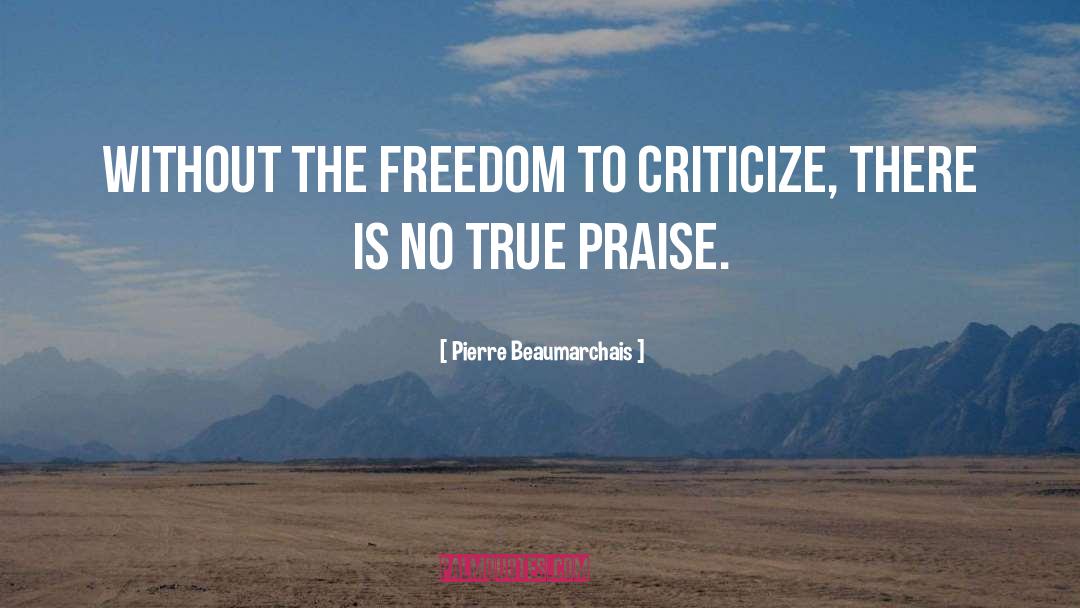 Pierre Beaumarchais Quotes: Without the freedom to criticize,