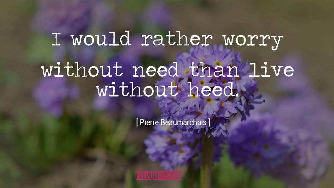 Pierre Beaumarchais Quotes: I would rather worry without