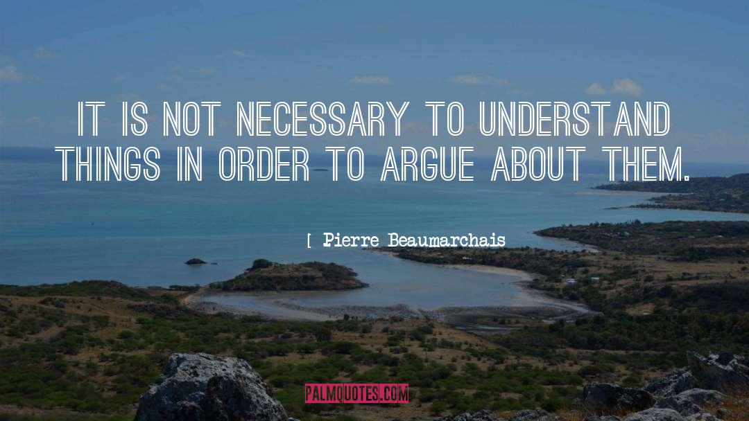 Pierre Beaumarchais Quotes: It is not necessary to