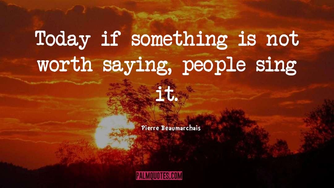 Pierre Beaumarchais Quotes: Today if something is not
