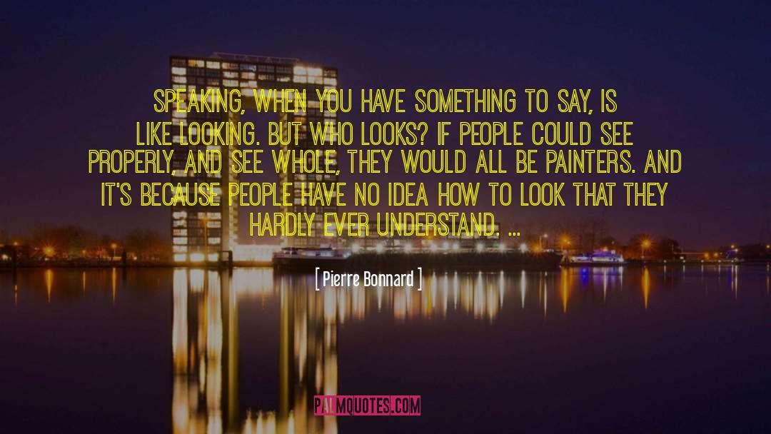 Pierre Bonnard Quotes: Speaking, when you have something