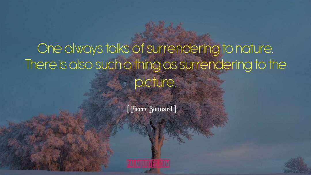 Pierre Bonnard Quotes: One always talks of surrendering