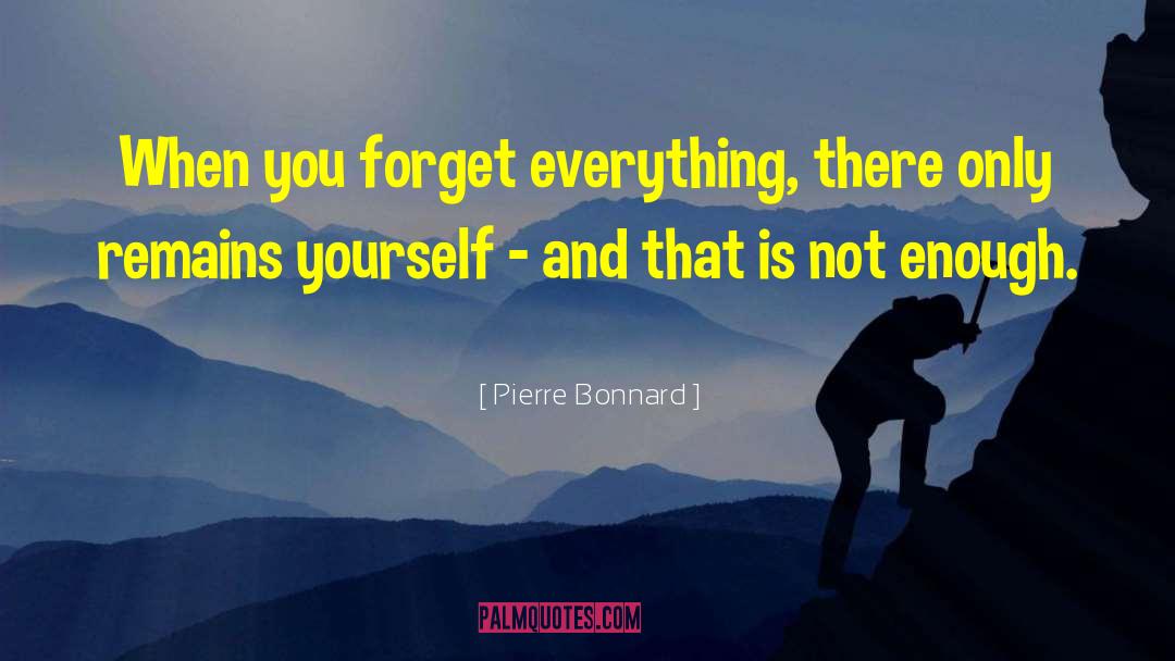 Pierre Bonnard Quotes: When you forget everything, there