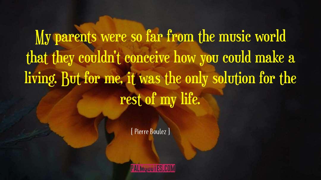 Pierre Boulez Quotes: My parents were so far