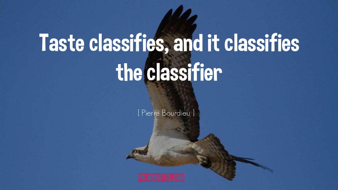 Pierre Bourdieu Quotes: Taste classifies, and it classifies