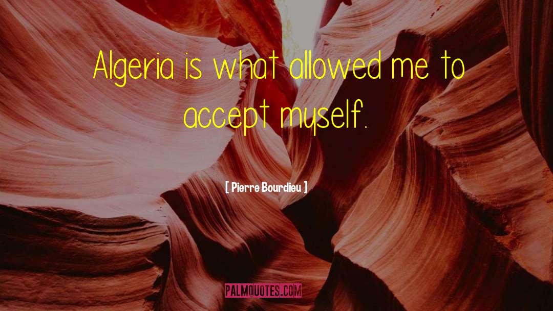 Pierre Bourdieu Quotes: Algeria is what allowed me