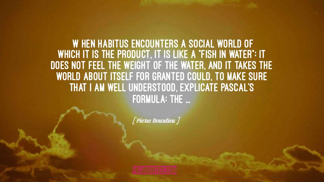 Pierre Bourdieu Quotes: [W]hen habitus encounters a social