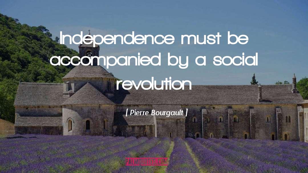 Pierre Bourgault Quotes: Independence must be accompanied by