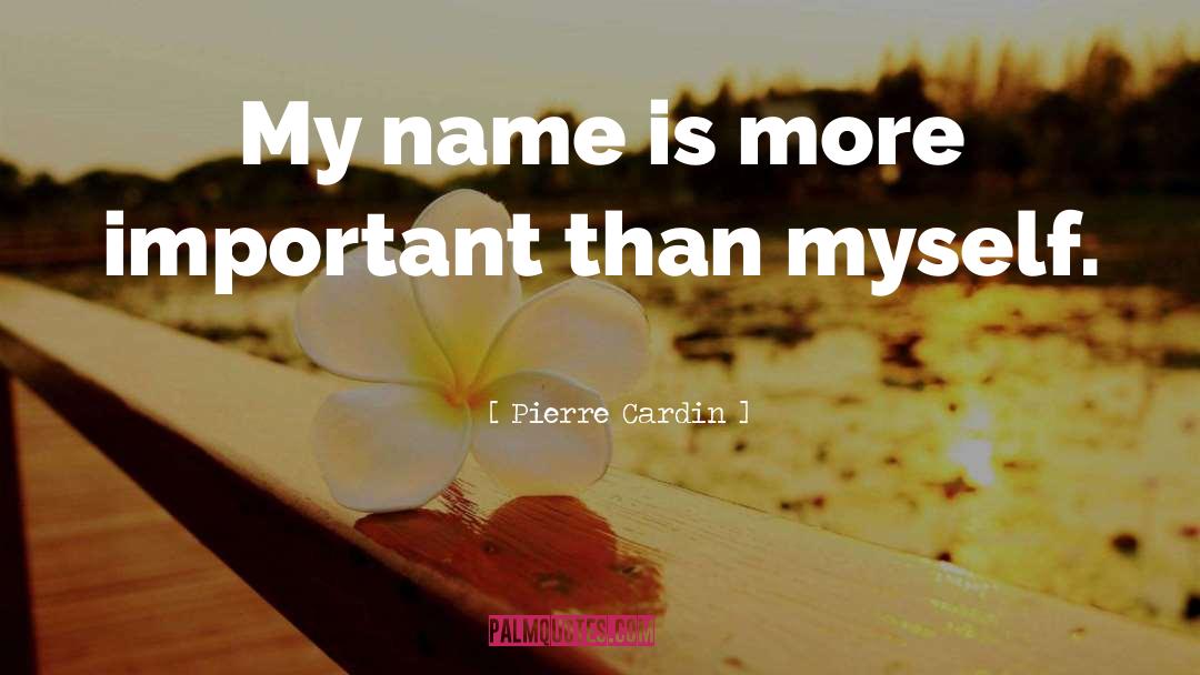 Pierre Cardin Quotes: My name is more important