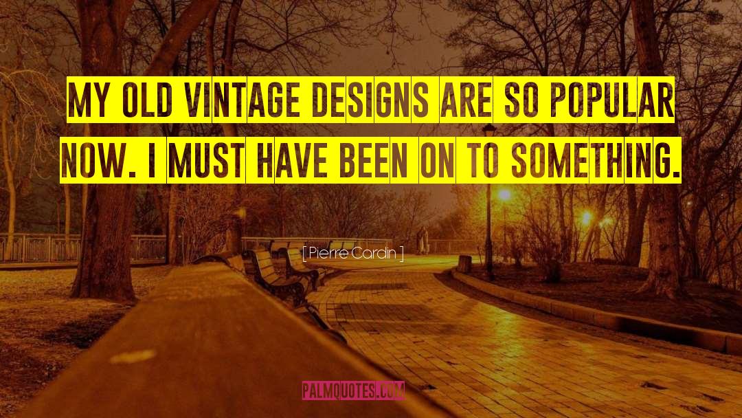 Pierre Cardin Quotes: My old vintage designs are