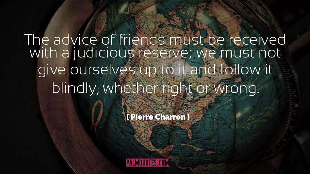 Pierre Charron Quotes: The advice of friends must