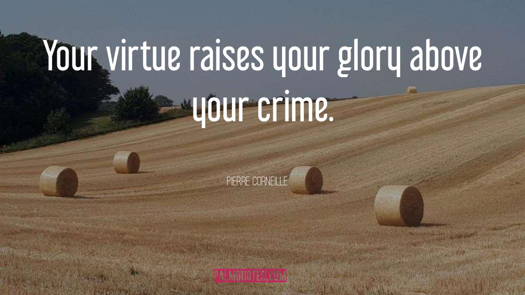 Pierre Corneille Quotes: Your virtue raises your glory