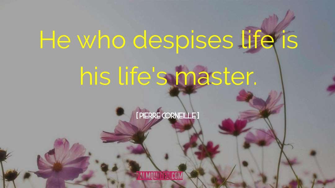 Pierre Corneille Quotes: He who despises life is