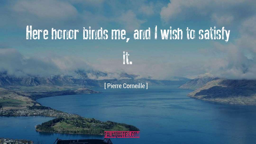 Pierre Corneille Quotes: Here honor binds me, and