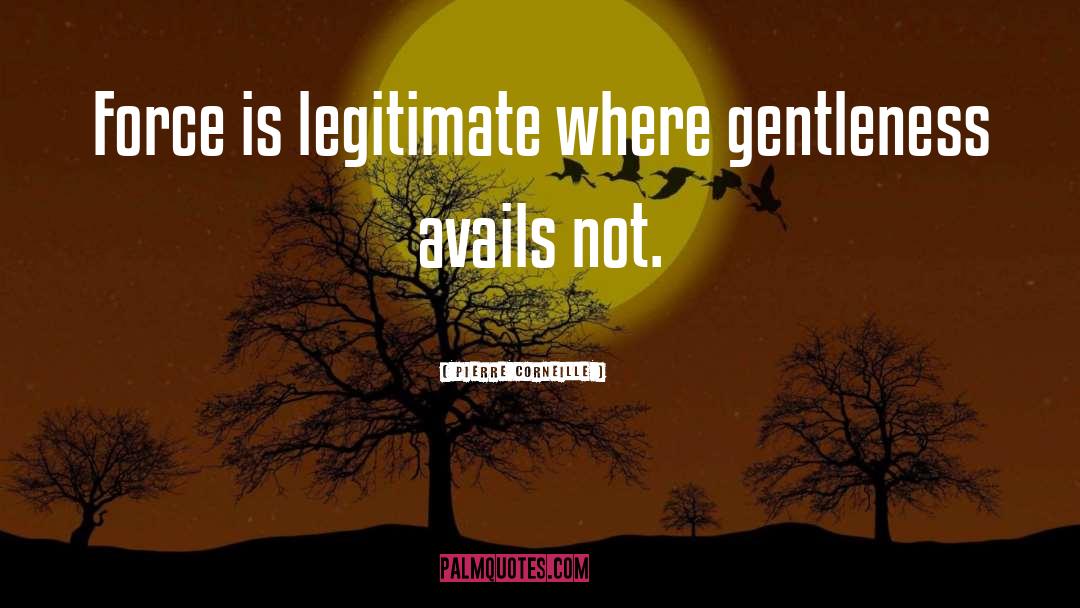 Pierre Corneille Quotes: Force is legitimate where gentleness