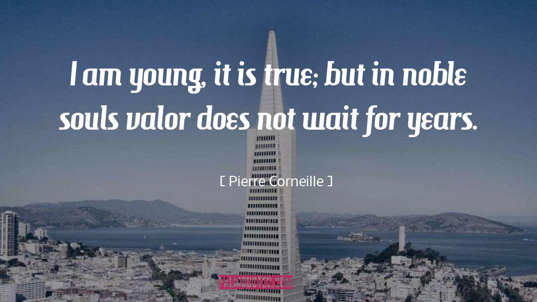 Pierre Corneille Quotes: I am young, it is