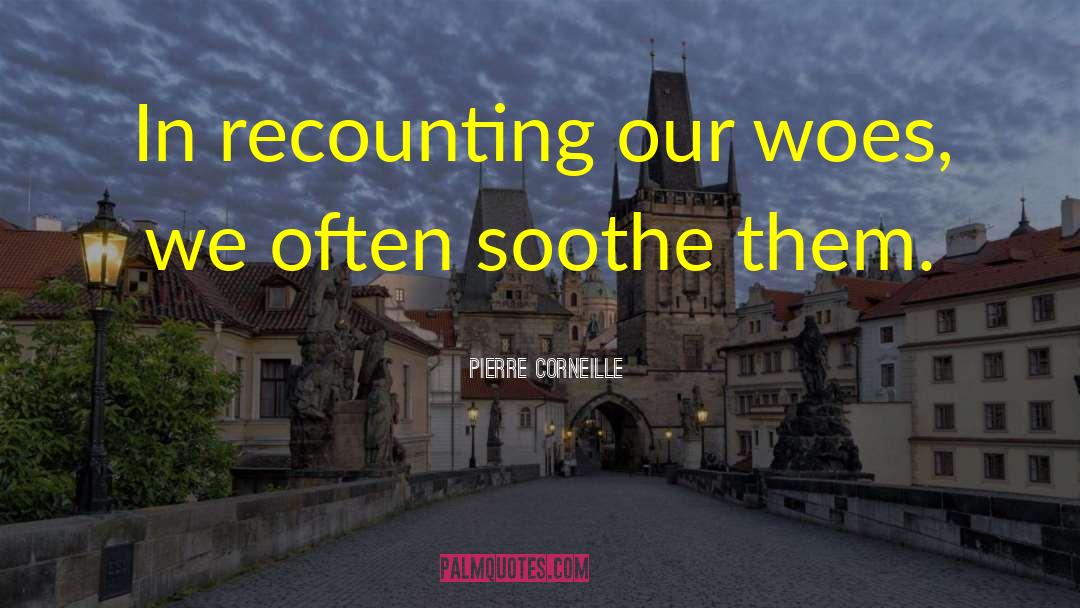 Pierre Corneille Quotes: In recounting our woes, we