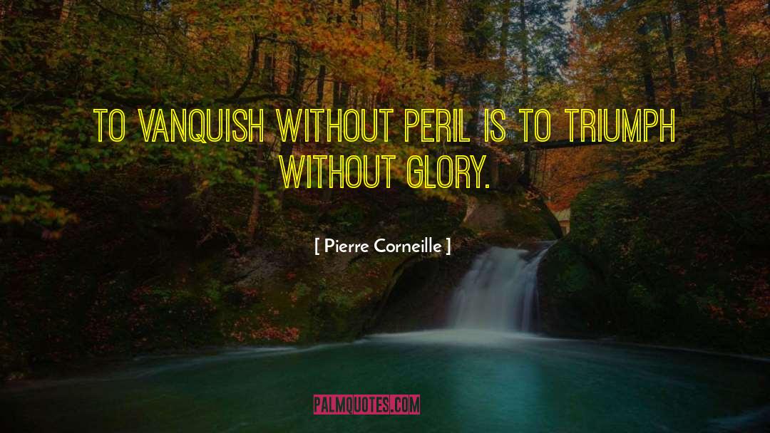 Pierre Corneille Quotes: To vanquish without peril is