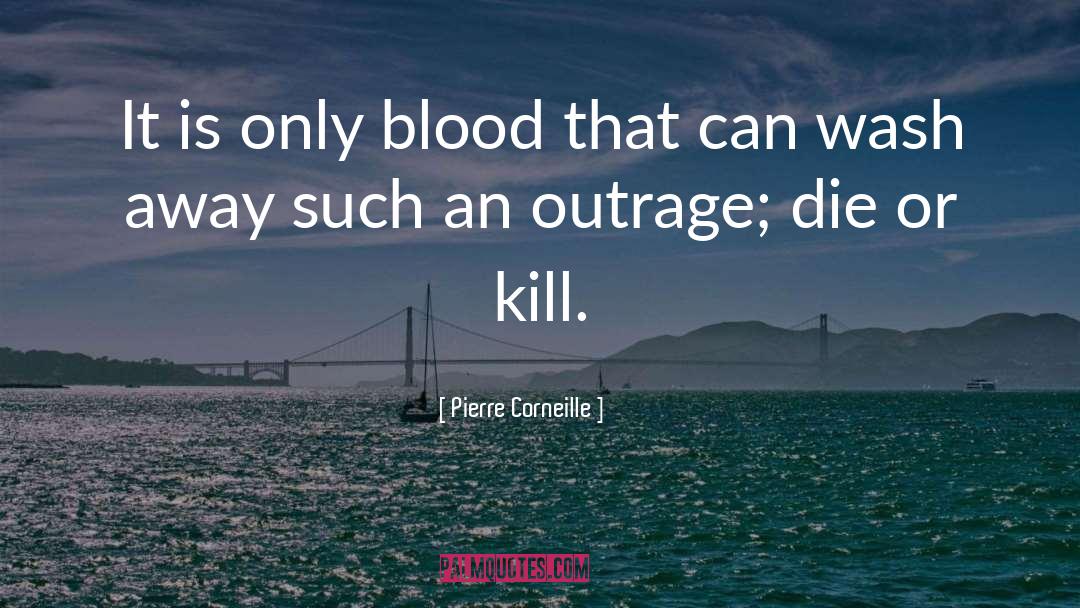 Pierre Corneille Quotes: It is only blood that