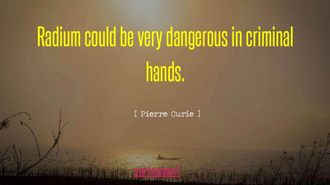 Pierre Curie Quotes: Radium could be very dangerous